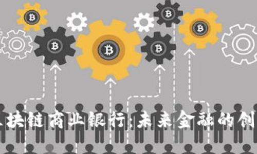 新兴区块链商业银行:未来金融的创新力量