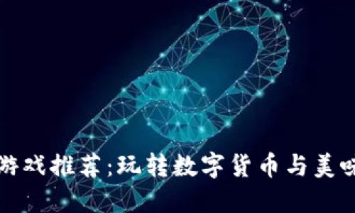 区块链披萨游戏推荐：玩转数字货币与美味的完美结合