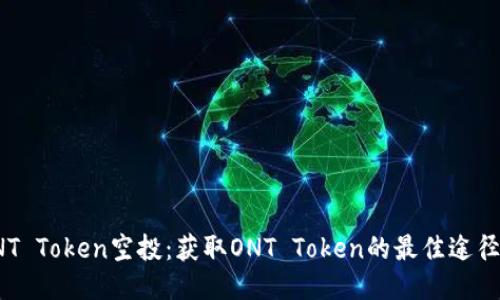 探秘ONT Token空投：获取ONT Token的最佳途径与策略