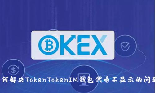 如何解决TokenTokenIM钱包代币不显示的问题？