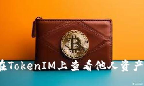 table
tr
td
思考一个贴近并且
/td
/tr
tr
td
如何在TokenIM上查看他人资产信息？