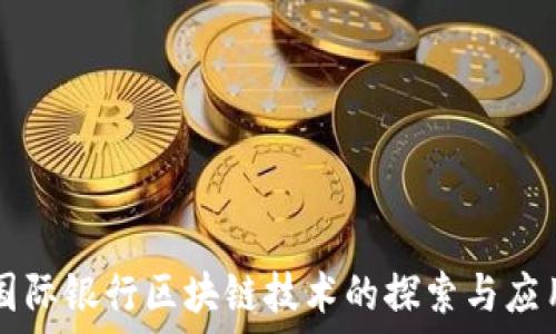  
国际银行区块链技术的探索与应用
