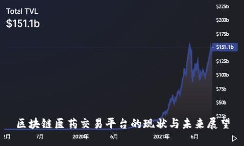 区块链医药交易平台的现状与未来展望