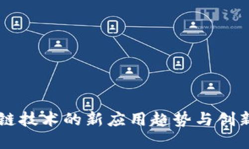 区块链技术的新应用趋势与创新实践