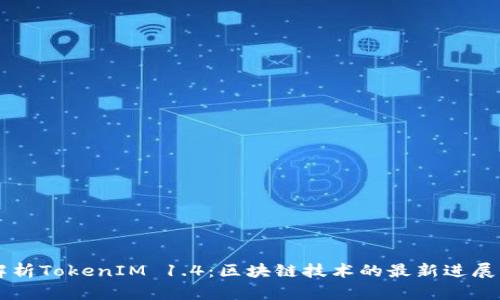 深入解析TokenIM 1.4：区块链技术的最新进展与应用
