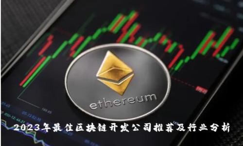 2023年最佳区块链开发公司推荐及行业分析