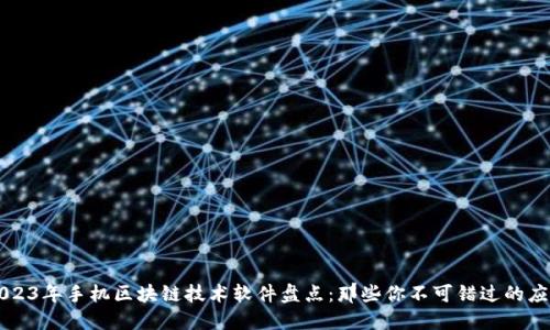 2023年手机区块链技术软件盘点：那些你不可错过的应用