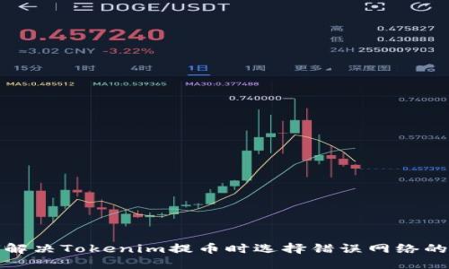 如何解决Tokenim提币时选择错误网络的问题