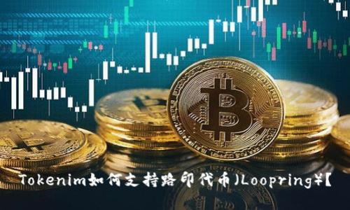 Tokenim如何支持路印代币（Loopring）？