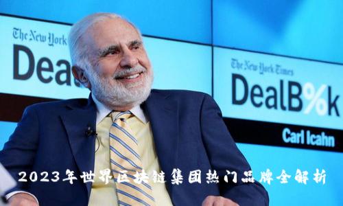 2023年世界区块链集团热门品牌全解析