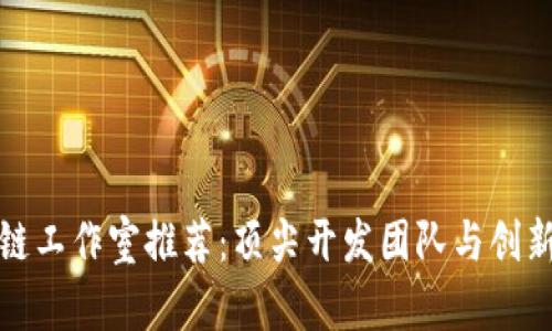 湖南区块链工作室推荐：顶尖开发团队与创新项目汇总