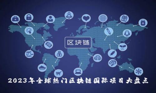 2023年全球热门区块链国际项目大盘点