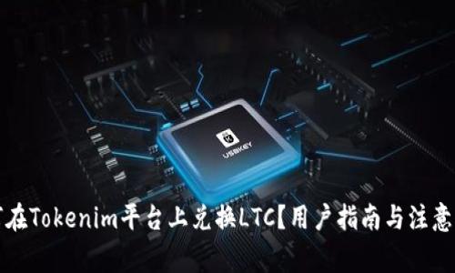 如何在Tokenim平台上兑换LTC？用户指南与注意事项