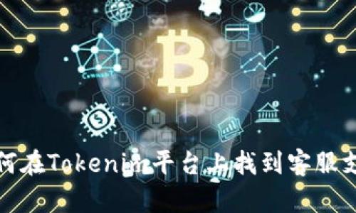 如何在Tokenim平台上找到客服支持