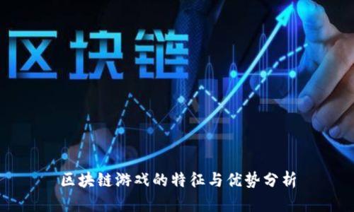 区块链游戏的特征与优势分析