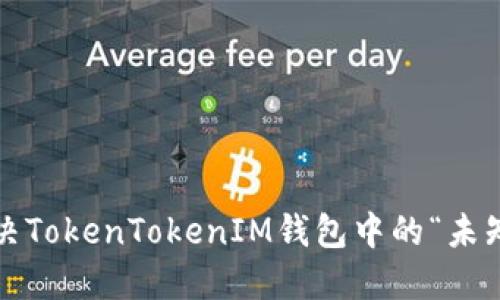 如何解决TokenTokenIM钱包中的“未知”问题？