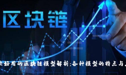 比较好用的区块链模型解析：各种模型的特点与应用