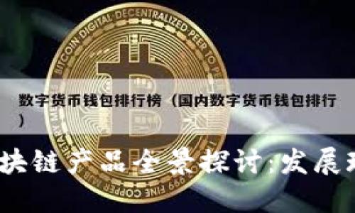 2023年国内区块链产品全景探讨：发展现状与未来趋势