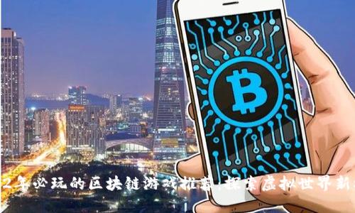 2022年必玩的区块链游戏推荐：探索虚拟世界新机遇