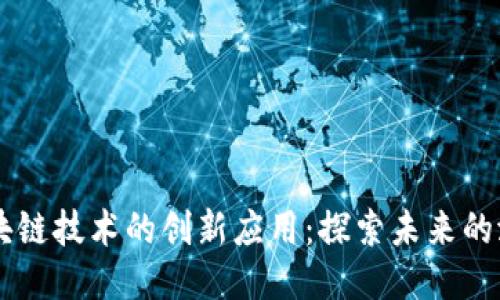 区块链技术的创新应用：探索未来的潜力