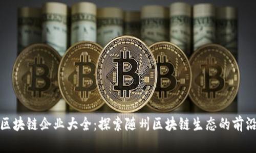 随州区块链企业大全：探索随州区块链生态的前沿企业