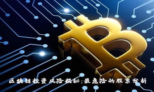 区块链投资风险揭秘：最危险的股票分析