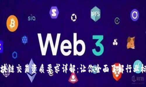 区块链交易资质要求详解：让你全面了解行业标准
