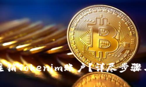 如何彻底注销Tokenim账户？详尽步骤与注意事项