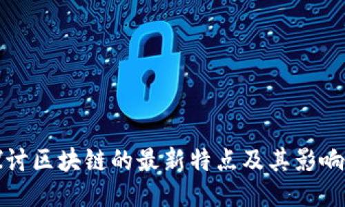 探讨区块链的最新特点及其影响力