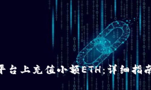 如何在Tokenim平台上充值小额ETH：详细指南与常见问题解答