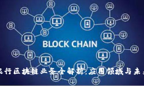 信阳银行区块链业务全解析：应用领域与未来前景