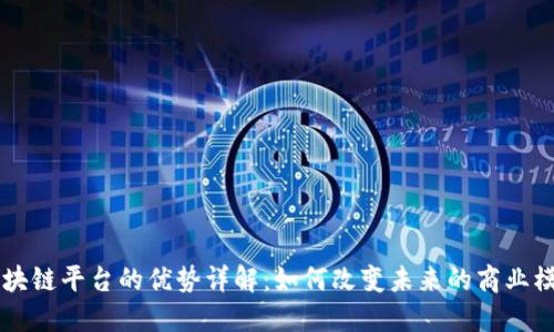 区块链平台的优势详解：如何改变未来的商业模式