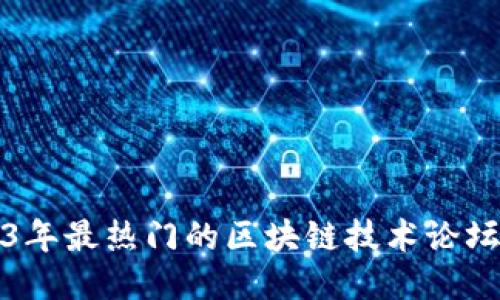 2023年最热门的区块链技术论坛推荐