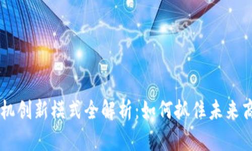 区块链商机创新模式全解析：如何抓住未来商业新风口