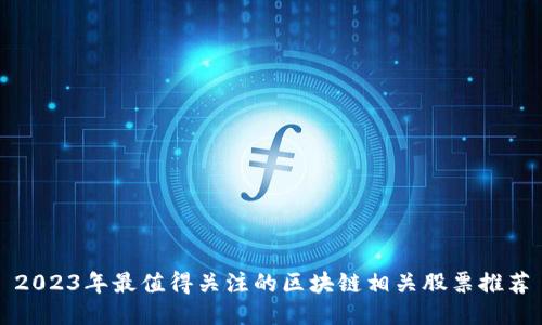 2023年最值得关注的区块链相关股票推荐