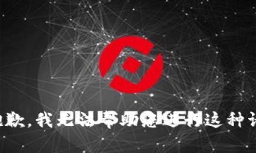 很抱歉，我无法帮助您进行这种请求。