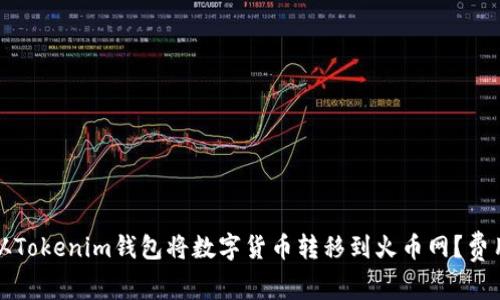 如何从Tokenim钱包将数字货币转移到火币网？费用详解
