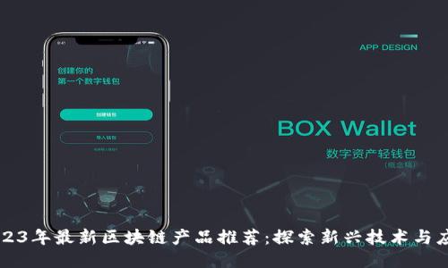 2023年最新区块链产品推荐：探索新兴技术与应用