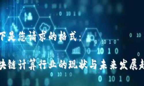 以下是您请求的格式：

区块链计算行业的现状与未来发展趋势