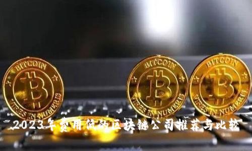 2023年费用低的区块链公司推荐与比较