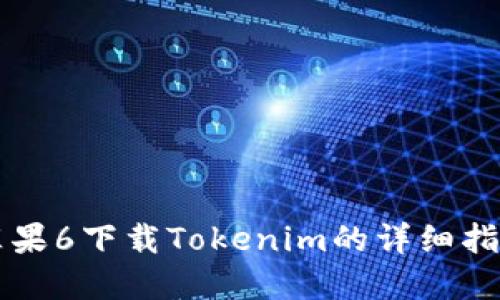 苹果6下载Tokenim的详细指南
