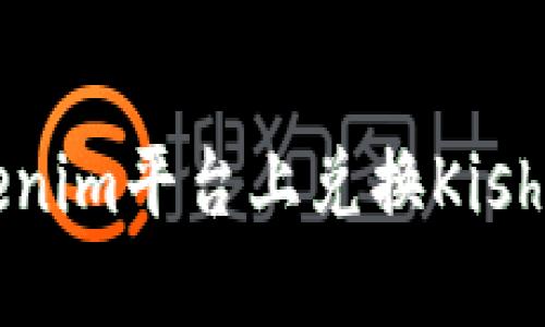 如何在Tokenim平台上兑换Kishu：全面指南