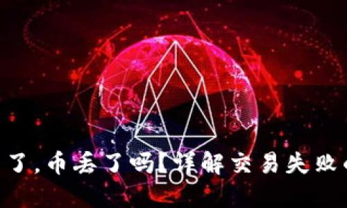 Tokenim交易失败了，币丢了吗？详解交易失败的原因及解决方案