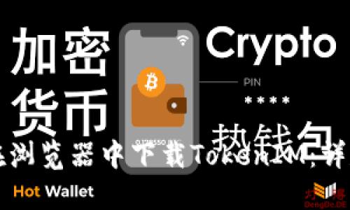 如何在浏览器中下载TokenIM：详尽指南