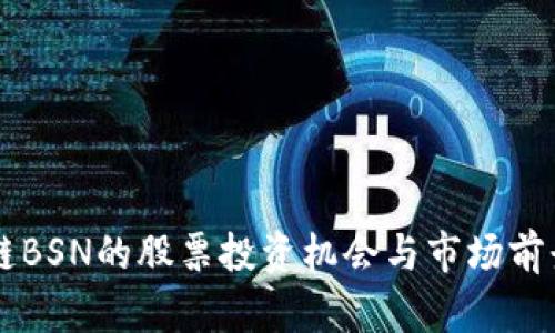 区块链BSN的股票投资机会与市场前景解析