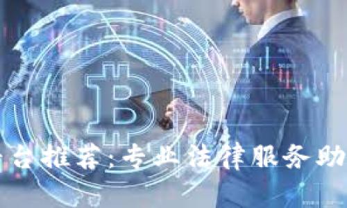 区块链律师咨询平台推荐：专业法律服务助您驾驭区块链世界