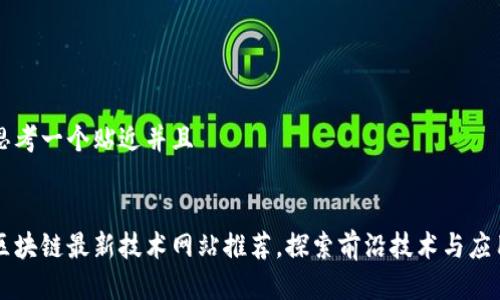 思考一个贴近并且


区块链最新技术网站推荐，探索前沿技术与应用