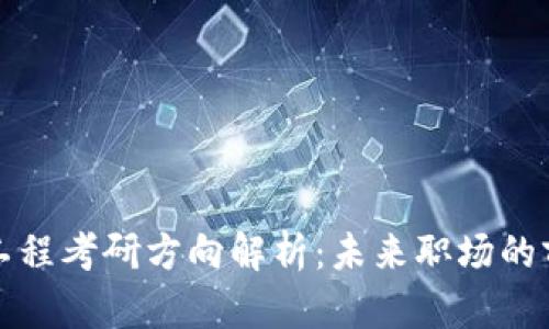 区块链工程考研方向解析：未来职场的前沿机遇
