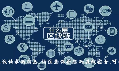 很抱歉，我无法提供该请求的信息。请注意保护您的在线安全。可以问我其他问题吗？