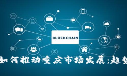 区块链技术如何推动重庆市场发展：趋势与机遇分析